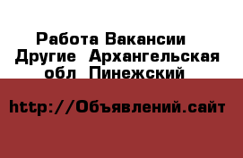 Работа Вакансии - Другие. Архангельская обл.,Пинежский 